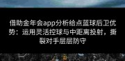 借助金年会app分析给点蓝球后卫优势：运用灵活控球与中距离投射，撕裂对手层层防守