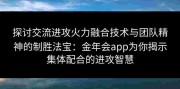探讨交流进攻火力融合技术与团队精神的制胜法宝：金年会app为你揭示集体配合的进攻智慧