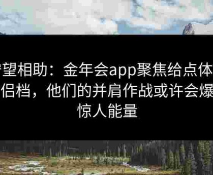 守望相助：金年会app聚焦给点体育情侣档，他们的并肩作战或许会爆发惊人能量