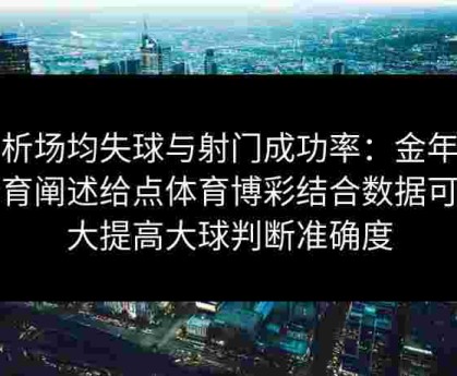 分析场均失球与射门成功率：金年会体育阐述给点体育博彩结合数据可大大提高大球判断准确度