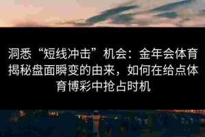 洞悉“短线冲击”机会：金年会体育揭秘盘面瞬变的由来，如何在给点体育博彩中抢占时机
