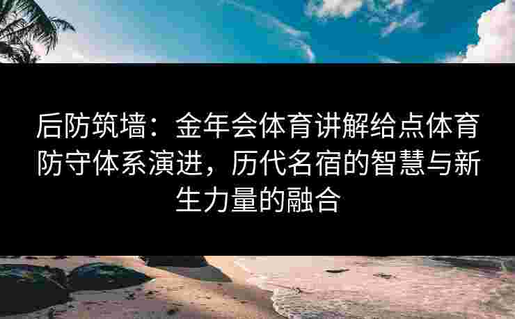 后防筑墙：金年会体育讲解给点体育防守体系演进，历代名宿的智慧与新生力量的融合