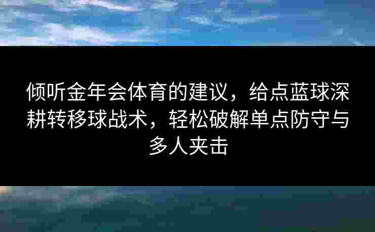 倾听金年会体育的建议，给点蓝球深耕转移球战术，轻松破解单点防守与多人夹击