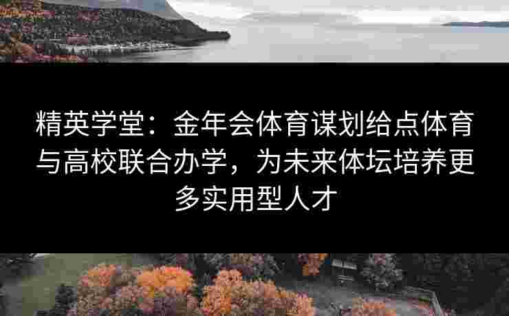 精英学堂：金年会体育谋划给点体育与高校联合办学，为未来体坛培养更多实用型人才