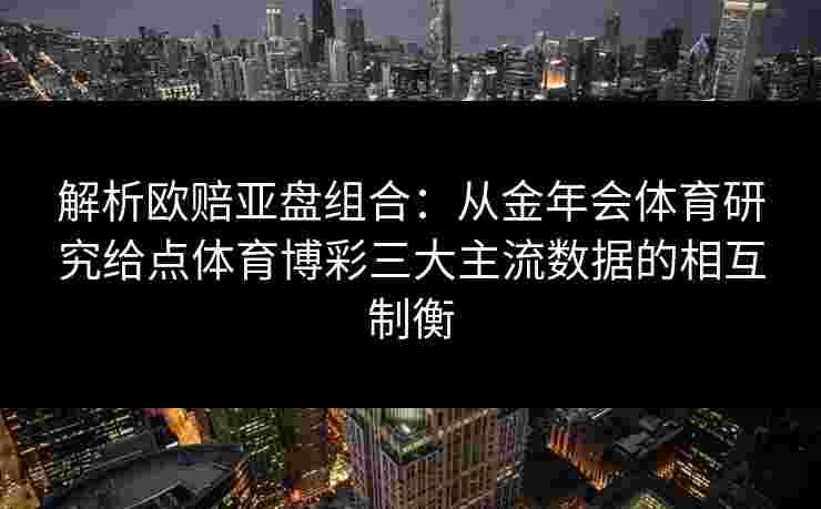 解析欧赔亚盘组合：从金年会体育研究给点体育博彩三大主流数据的相互制衡