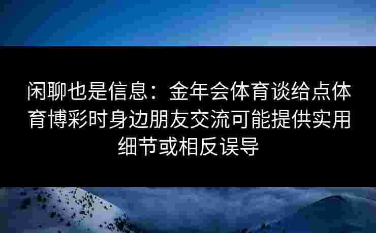 闲聊也是信息：金年会体育谈给点体育博彩时身边朋友交流可能提供实用细节或相反误导
