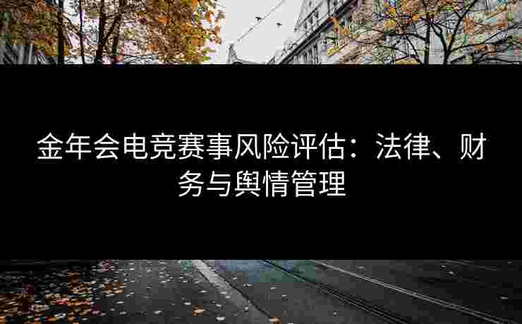 金年会电竞赛事风险评估：法律、财务与舆情管理