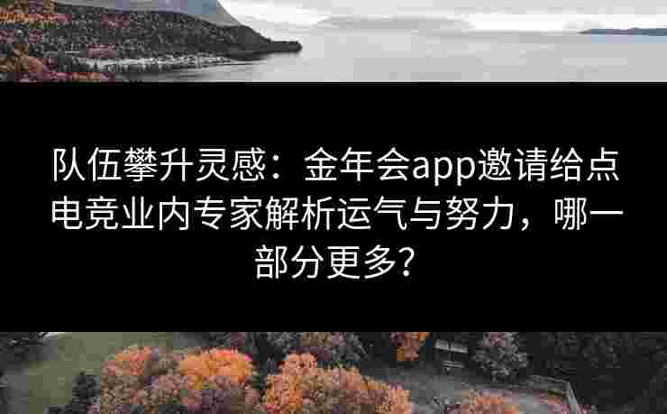 队伍攀升灵感：金年会app邀请给点电竞业内专家解析运气与努力，哪一部分更多？