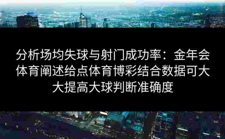 分析场均失球与射门成功率：金年会体育阐述给点体育博彩结合数据可大大提高大球判断准确度